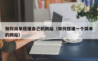 乐平如何简单搭建自己的网站（如何搭建一个简单的网站）