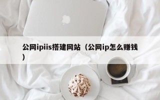乐平公网ipiis搭建网站（公网ip怎么赚钱）