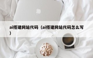 乐平ai搭建网站代码（ai搭建网站代码怎么写）