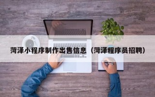 乐平菏泽小程序制作出售信息（菏泽程序员招聘）