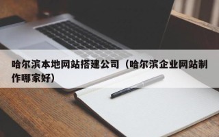 乐平哈尔滨本地网站搭建公司（哈尔滨企业网站制作哪家好）