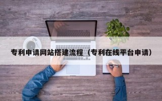乐平专利申请网站搭建流程（专利在线平台申请）