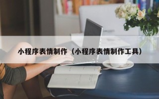 乐平小程序表情制作（小程序表情制作工具）