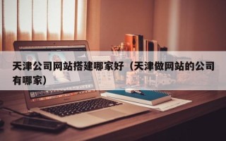 乐平天津公司网站搭建哪家好（天津做网站的公司有哪家）