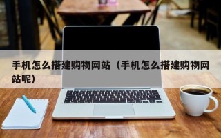 乐平手机怎么搭建购物网站（手机怎么搭建购物网站呢）