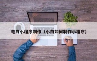 乐平电白小程序制作（小白如何制作小程序）