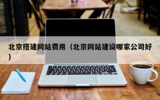乐平北京搭建网站费用（北京网站建设哪家公司好）