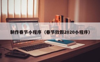 乐平制作春节小程序（春节放假2020小程序）