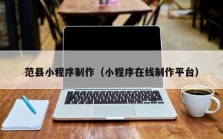 乐平范县小程序制作（小程序在线制作平台）