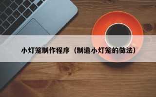 乐平小灯笼制作程序（制造小灯笼的做法）