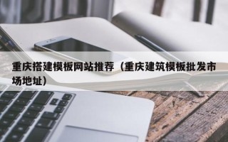 乐平重庆搭建模板网站推荐（重庆建筑模板批发市场地址）